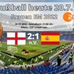 Fußball heute 20.7. ZDF live * 2:1 * EM-Viertelfinale England - Spanien heute ** Fußball Frauen EM 2022