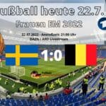 Fußball heute 22.7.  * 1:0 Schweden gegen Belgien ** Fußball Frauen EM 2022